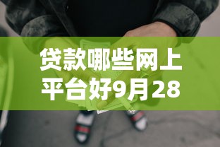 贷款哪些网上平台好9月28日千人收藏！今日推荐这5个有网贷接到96110