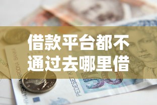 借款平台都不通过去哪里借2025年精选这5个！本篇为您全面诠释！