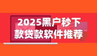 2025黑户秒下款贷款软件推荐