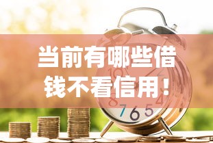 当前有哪些借钱不看信用！2025年请看这5个可靠容易通过的借贷平台_1