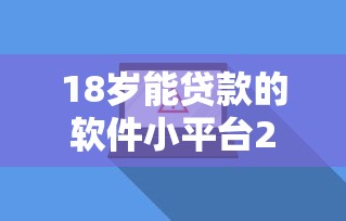 18岁能贷款的软件小平台2025年总算搞懂！深挖这5个网贷不查风控必下款口子