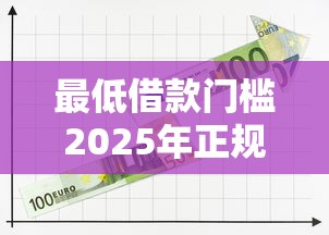 最低借款门槛2025年正规平台！为您融合这5个低贷款标准平台的借钱渠道