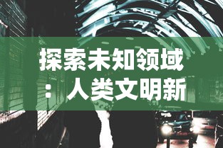 探索未知领域：人类文明新边界