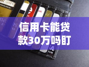 信用卡能贷款30万吗盯紧这5个！本篇为您细致挖掘！_1
