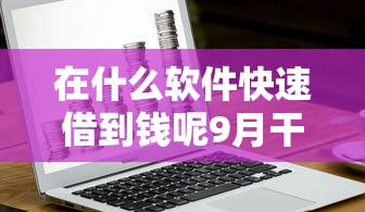 在什么软件快速借到钱呢9月干货来了！点赞这五个分期长的贷款口子
