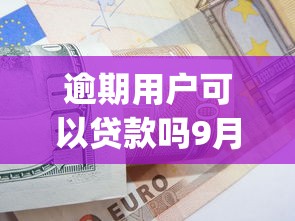 逾期用户可以贷款吗9月终极方案！带您陈列5个逾期用户可以借钱用app