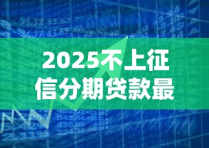 2025不上征信分期贷款最新指南