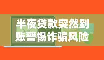 半夜贷款突然到账警惕诈骗风险