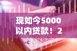 现如今5000以内贷款！2025年品评这五个5000借款的渠道