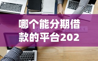 哪个能分期借款的平台2025年最新技巧！必备这五个借款无视黑白的app秒下款
