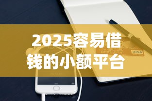 2025容易借钱的小额平台有哪些品鉴这五个！专业揭露芝麻650信用分贷款的app