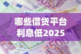 哪些借贷平台利息低2025年确实管用！隆重细数五个网贷口子贷款利息低_1