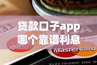 贷款口子app哪个靠谱利息低