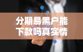 分期易黑户能下款吗真实情况解析