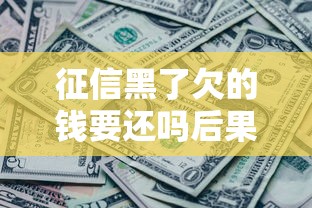 征信黑了欠的钱要还吗后果解析