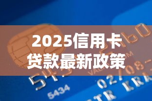 2025信用卡贷款最新政策解析