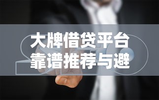 大牌借贷平台靠谱推荐与避坑指南