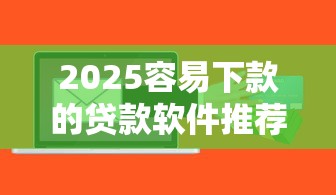 2025容易下款的贷款软件推荐
