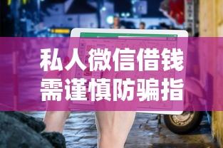 私人微信借钱需谨慎防骗指南