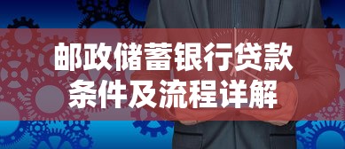 邮政储蓄银行贷款条件及流程详解