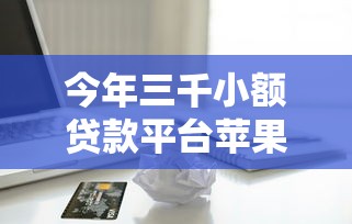 今年三千小额贷款平台苹果必下！10月必讲这5个无银行卡贷款平台推荐