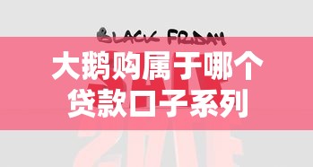 大鹅购属于哪个贷款口子系列