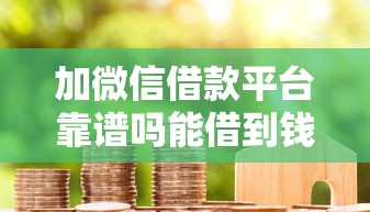 加微信借款平台靠谱吗能借到钱吗