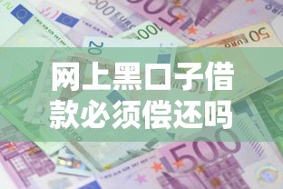 网上黑口子借款必须偿还吗