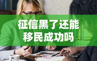 征信黑了还能移民成功吗