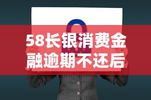 58长银消费金融逾期不还后果严重
