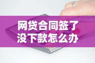 网贷合同签了没下款怎么办