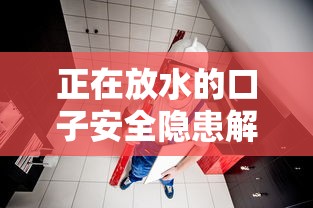 正在放水的口子安全隐患解析