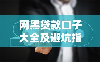 网黑贷款口子大全及避坑指南