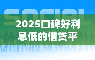 2025口碑好利息低的借贷平台推荐