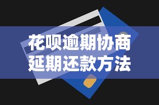花呗逾期协商延期还款方法详解