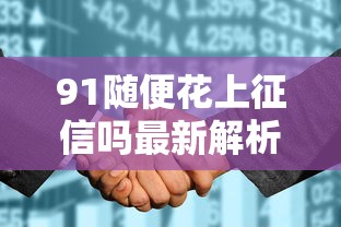 91随便花上征信吗最新解析