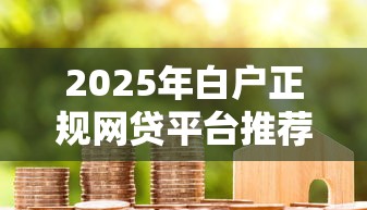 2025年白户正规网贷平台推荐