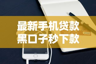 最新手机贷款黑口子秒下款攻略