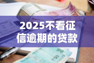 2025不看征信逾期的贷款平台