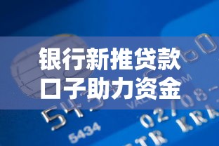 银行新推贷款口子助力资金周转