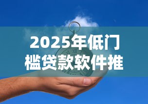 2025年低门槛贷款软件推荐