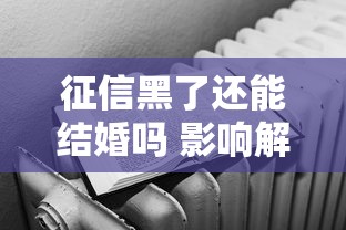 征信黑了还能结婚吗 影响解析