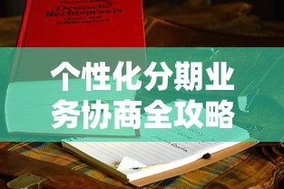 个性化分期业务协商全攻略指南