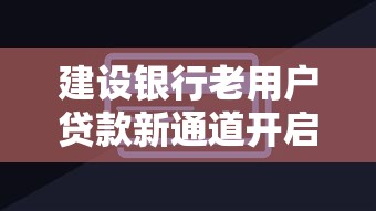 建设银行老用户贷款新通道开启