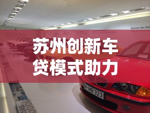 苏州创新车贷模式助力购车新体验
