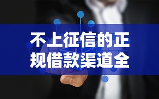 不上征信的正规借款渠道全解析
