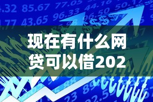 现在有什么网贷可以借2025年终极借款策略！解析这5个贷款平台现在可以借钱