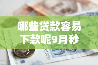 哪些贷款容易下款呢9月秒批渠道！优选这5个借款口子容易下款呢