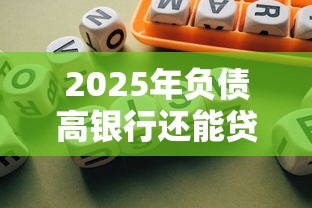 2025年负债高银行还能贷款吗9月必过秘籍分享！本篇为您精心过滤！