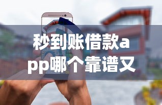 秒到账借款app哪个靠谱又安全